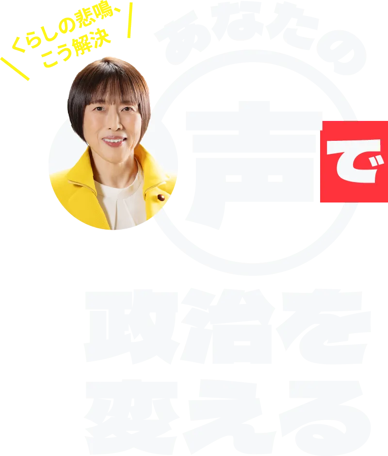くらしの悲鳴、こう解決 あなたの声で政治を変える