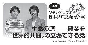 連載 ワタナベ・コウの日本共産党発見!!(16)生命の源――農業を〝世界的共闘〟の立場で守る党
