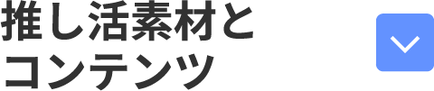 推し活素材とコンテンツ